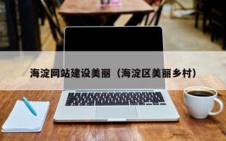 长沙海淀网站建设美丽（海淀区美丽乡村）