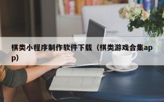 长沙棋类小程序制作软件下载（棋类游戏合集app）