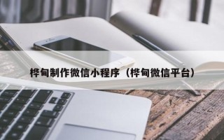 长沙桦甸制作微信小程序（桦甸微信平台）