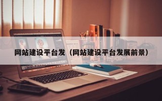 长沙网站建设平台发（网站建设平台发展前景）
