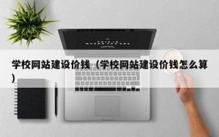 长沙学校网站建设价钱（学校网站建设价钱怎么算）