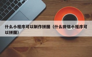 长沙什么小程序可以制作拼图（什么微信小程序可以拼图）