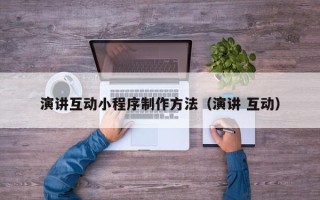 长沙演讲互动小程序制作方法（演讲 互动）